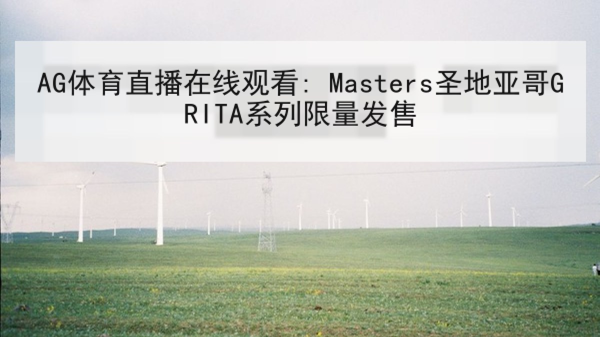 AG体育直播在线观看: Masters圣地亚哥GRITA系列限量发售
