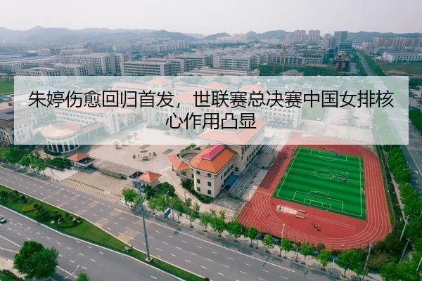 朱婷伤愈回归首发，世联赛总决赛中国女排核心作用凸显