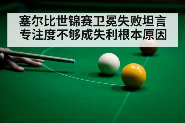 塞尔比世锦赛卫冕失败坦言专注度不够成失利根本原因